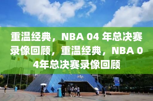 重温经典，NBA 04 年总决赛录像回顾，重温经典，NBA 04年总决赛录像回顾