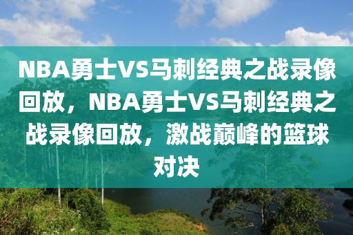 NBA勇士VS马刺经典之战录像回放，NBA勇士VS马刺经典之战录像回放，激战巅峰的篮球对决