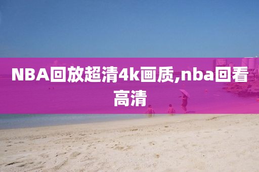 NBA回放超清4k画质,nba回看高清