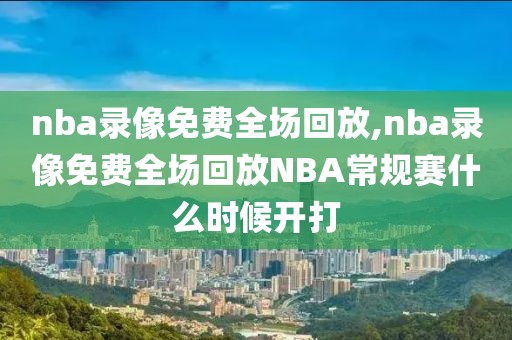 nba录像免费全场回放,nba录像免费全场回放NBA常规赛什么时候开打