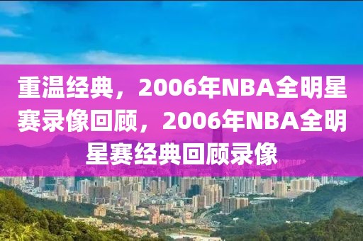 重温经典，2006年NBA全明星赛录像回顾，2006年NBA全明星赛经典回顾录像