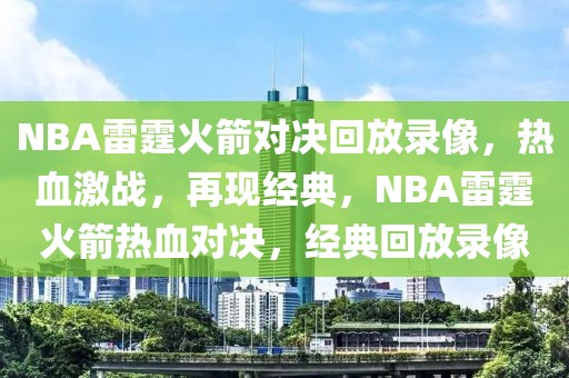 NBA雷霆火箭对决回放录像，热血激战，再现经典，NBA雷霆火箭热血对决，经典回放录像