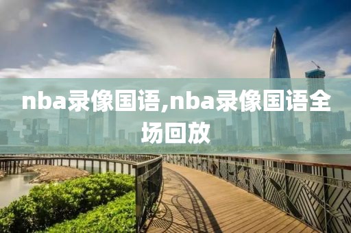 nba录像国语,nba录像国语全场回放