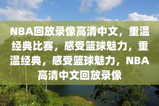 NBA回放录像高清中文，重温经典比赛，感受篮球魅力，重温经典，感受篮球魅力，NBA高清中文回放录像