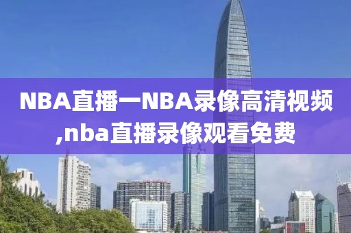 NBA直播一NBA录像高清视频,nba直播录像观看免费