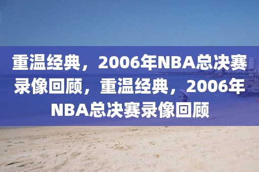 重温经典，2006年NBA总决赛录像回顾，重温经典，2006年NBA总决赛录像回顾