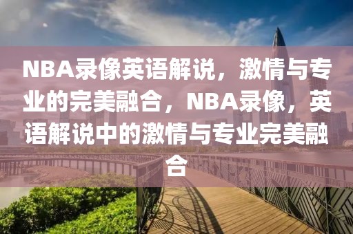 NBA录像英语解说，激情与专业的完美融合，NBA录像，英语解说中的激情与专业完美融合