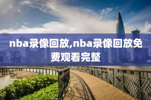 nba录像回放,nba录像回放免费观看完整