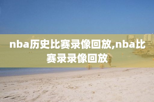 nba历史比赛录像回放,nba比赛录录像回放