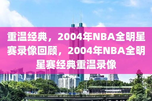 重温经典，2004年NBA全明星赛录像回顾，2004年NBA全明星赛经典重温录像