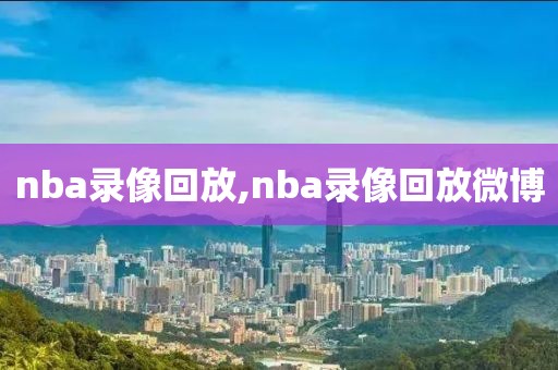 nba录像回放,nba录像回放微博