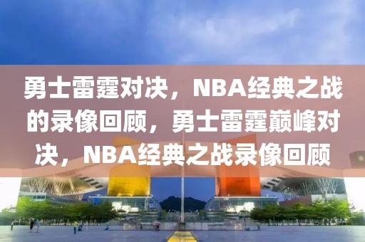 勇士雷霆对决，NBA经典之战的录像回顾，勇士雷霆巅峰对决，NBA经典之战录像回顾