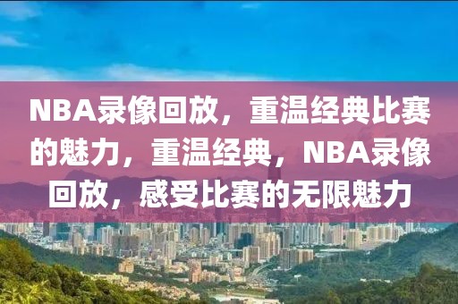 NBA录像回放，重温经典比赛的魅力，重温经典，NBA录像回放，感受比赛的无限魅力