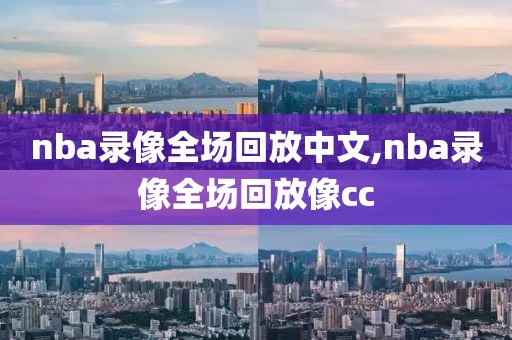 nba录像全场回放中文,nba录像全场回放像cc