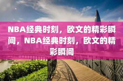 NBA经典时刻，欧文的精彩瞬间，NBA经典时刻，欧文的精彩瞬间