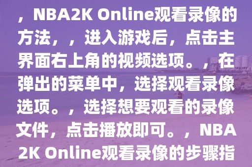 NBA2K Online如何观看录像，NBA2K Online观看录像的方法，，进入游戏后，点击主界面右上角的视频选项。，在弹出的菜单中，选择观看录像选项。，选择想要观看的录像文件，点击播放即可。，NBA2K Online观看录像的步骤指南