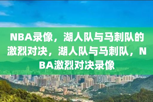 NBA录像，湖人队与马刺队的激烈对决，湖人队与马刺队，NBA激烈对决录像