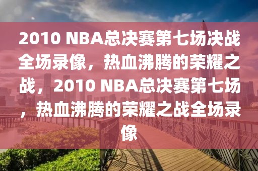 2010 NBA总决赛第七场决战全场录像，热血沸腾的荣耀之战，2010 NBA总决赛第七场，热血沸腾的荣耀之战全场录像