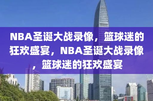 NBA圣诞大战录像，篮球迷的狂欢盛宴，NBA圣诞大战录像，篮球迷的狂欢盛宴