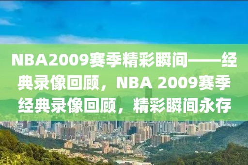 NBA2009赛季精彩瞬间——经典录像回顾，NBA 2009赛季经典录像回顾，精彩瞬间永存