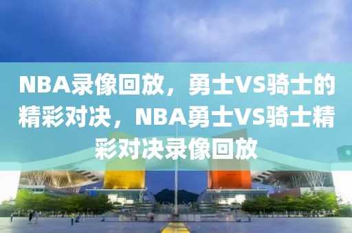 NBA录像回放，勇士VS骑士的精彩对决，NBA勇士VS骑士精彩对决录像回放