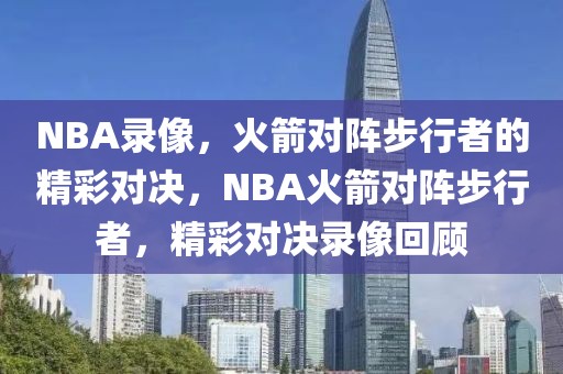 NBA录像，火箭对阵步行者的精彩对决，NBA火箭对阵步行者，精彩对决录像回顾