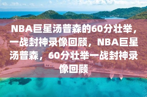 NBA巨星汤普森的60分壮举，一战封神录像回顾，NBA巨星汤普森，60分壮举一战封神录像回顾