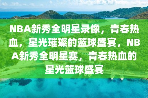 NBA新秀全明星录像，青春热血，星光璀璨的篮球盛宴，NBA新秀全明星赛，青春热血的星光篮球盛宴