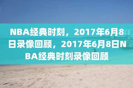 NBA经典时刻，2017年6月8日录像回顾，2017年6月8日NBA经典时刻录像回顾