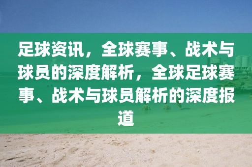 足球资讯，全球赛事、战术与球员的深度解析，全球足球赛事、战术与球员解析的深度报道