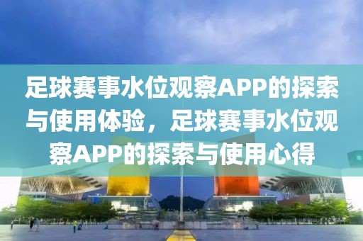 足球赛事水位观察APP的探索与使用体验，足球赛事水位观察APP的探索与使用心得