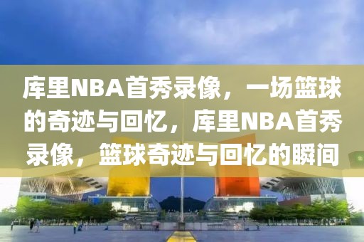 库里NBA首秀录像，一场篮球的奇迹与回忆，库里NBA首秀录像，篮球奇迹与回忆的瞬间