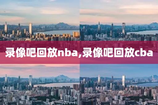 录像吧回放nba,录像吧回放cba