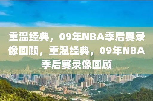 重温经典，09年NBA季后赛录像回顾，重温经典，09年NBA季后赛录像回顾