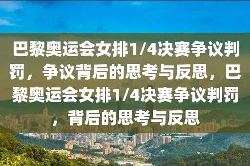 巴黎奥运会女排1/4决赛争议判罚，争议背后的思考与反思，巴黎奥运会女排1/4决赛争议判罚，背后的思考与反思