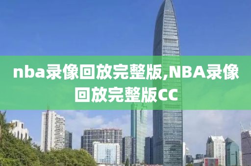 nba录像回放完整版,NBA录像回放完整版CC