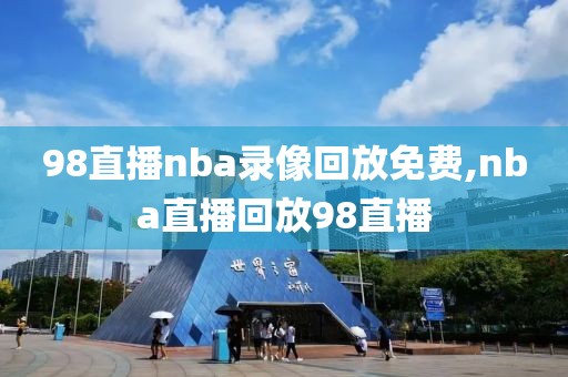 98直播nba录像回放免费,nba直播回放98直播