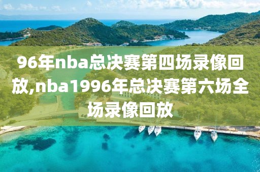 96年nba总决赛第四场录像回放,nba1996年总决赛第六场全场录像回放