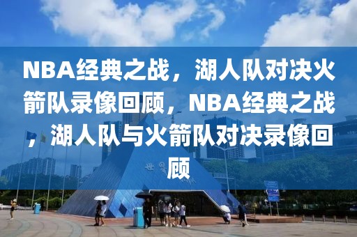 NBA经典之战，湖人队对决火箭队录像回顾，NBA经典之战，湖人队与火箭队对决录像回顾