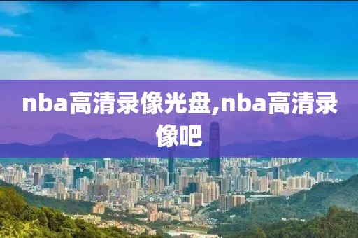 nba高清录像光盘,nba高清录像吧