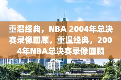 重温经典，NBA 2004年总决赛录像回顾，重温经典，2004年NBA总决赛录像回顾