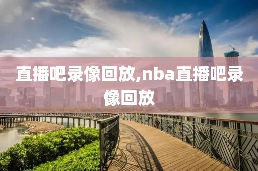 直播吧录像回放,nba直播吧录像回放