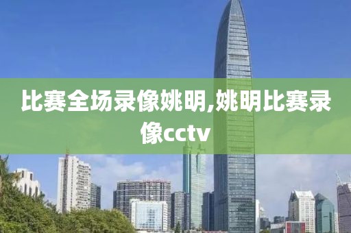 比赛全场录像姚明,姚明比赛录像cctv