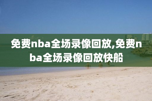 免费nba全场录像回放,免费nba全场录像回放快船