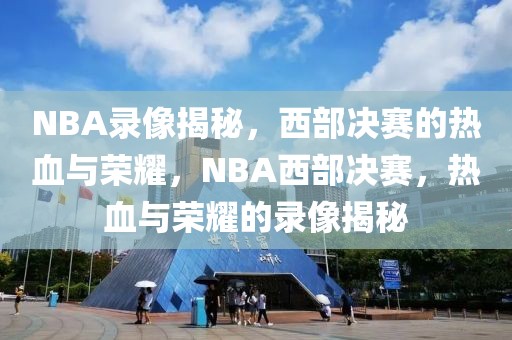 NBA录像揭秘，西部决赛的热血与荣耀，NBA西部决赛，热血与荣耀的录像揭秘