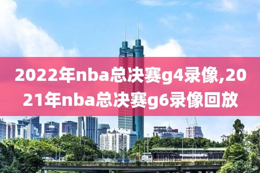 2022年nba总决赛g4录像,2021年nba总决赛g6录像回放