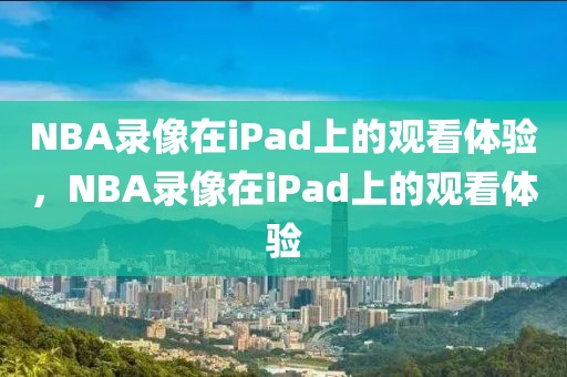 NBA录像在iPad上的观看体验，NBA录像在iPad上的观看体验