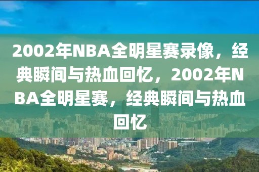 2002年NBA全明星赛录像，经典瞬间与热血回忆，2002年NBA全明星赛，经典瞬间与热血回忆