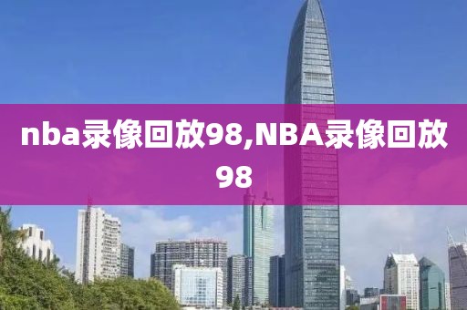 nba录像回放98,NBA录像回放98