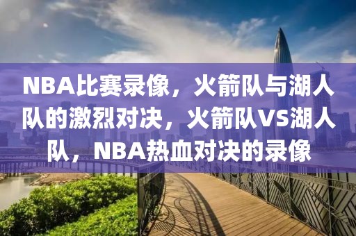 NBA比赛录像，火箭队与湖人队的激烈对决，火箭队VS湖人队，NBA热血对决的录像